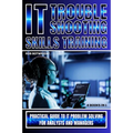 IT Troubleshooting Skills Training: Practical Guide To IT Problem Solving For Analysts And Managers - Paperback