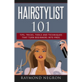 Hairstylist 101: Tips, Tricks, Tools and Techniques That Turn Beginners Into Pros - Paperback