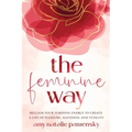 The Feminine Way: Reclaim your feminine energy to create a life of pleasure, aliveness, and vitality - Paperback