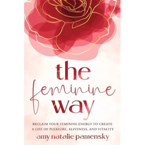 The Feminine Way: Reclaim your feminine energy to create a life of pleasure, aliveness, and vitality - Paperback