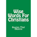Wise Words For Christians: Quotes That Inspire - Paperback