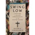 Swing Low, Volume 1: A History of Black Christianity in the United States Volume 1 - Paperback