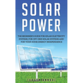 Solar Power: The Beginner's guide for solar electricity systems, for off-grid solar systems and for your home energy independence - Paperback