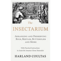 The Insectarium - Collecting, Arranging and Preserving Bugs, Beetles, Butterflies and More - With Practical Instructions to Assist the Amateur Home Na - Paperback