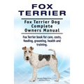 Fox Terrier. Fox Terrier Dog Complete Owners Manual. Fox Terrier book for care, costs, feeding, grooming, health and training. - Paperback