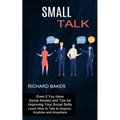 Small Talk: Even if You Have Social Anxiety and Tips for Improving Your Social Skills (Learn How to Talk to Anyone, Anytime and Anywhere) - Paperback