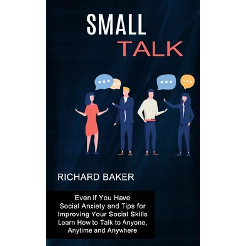 Small Talk: Even if You Have Social Anxiety and Tips for Improving Your Social Skills (Learn How to Talk to Anyone, Anytime and Anywhere) - Paperback