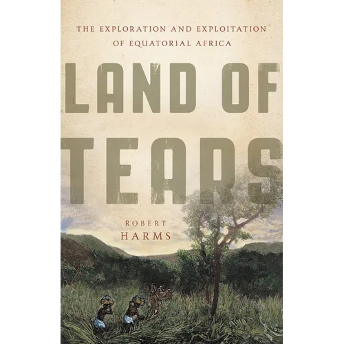 Land of Tears: The Exploration and Exploitation of Equatorial Africa - Hardcover