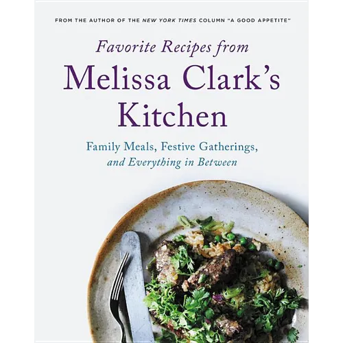Favorite Recipes from Melissa Clark's Kitchen: Family Meals, Festive Gatherings, and Everything In-Between - Hardcover