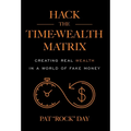 Hack the Time Wealth Matrix: Creating Real Wealth in a World of Fake Money - Hardcover