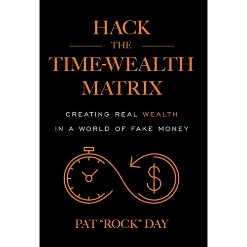 Hack the Time Wealth Matrix: Creating Real Wealth in a World of Fake Money - Hardcover