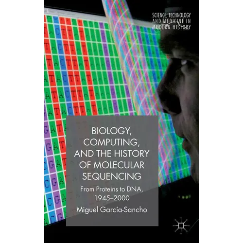 Biology, Computing, and the History of Molecular Sequencing: From Proteins to Dna, 1945-2000 - Paperback