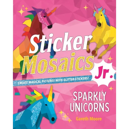 Sticker Mosaics Jr.: Sparkly Unicorns: Create Magical Pictures with Glitter Stickers! - Paperback
