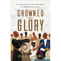 Crowned with Glory: How Proclaiming the Truth of Black Dignity Has Shaped American History - Paperback
