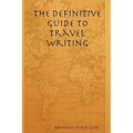 The Definitive Guide to Travel Writing - Paperback