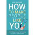 How to Make People Like You: Psychological Tricks, Habits, and Jokes to Immediately Increase Your Charisma and Ability to Influence People - Hardcover
