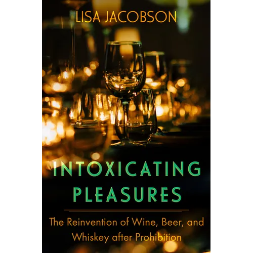 Intoxicating Pleasures: The Reinvention of Wine, Beer, and Whiskey After Prohibition Volume 83 - Paperback