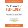27 Flavors of Fulfillment: How to Live Life to the Fullest!: 27 Experts Show You How to Experience Lasting Happiness, Health, and Fulfillment - Paperback