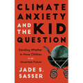 Climate Anxiety and the Kid Question: Deciding Whether to Have Children in an Uncertain Future - Paperback