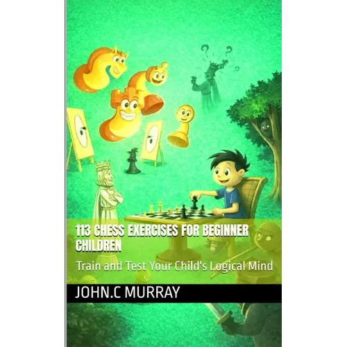 113 Chess Exercises for Beginner Children: : Train and Test Your Child's Logical Mind - Paperback