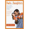 Dads and Daughters: How to Inspire, Understand, and Support Your Daughter When She's Growing Up So Fast - Paperback