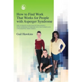 How to Find Work That Works for People with Asperger Syndrome: The Ultimate Guide for Getting People with Asperger Syndrome Into the Workplace (and Ke - Paperback