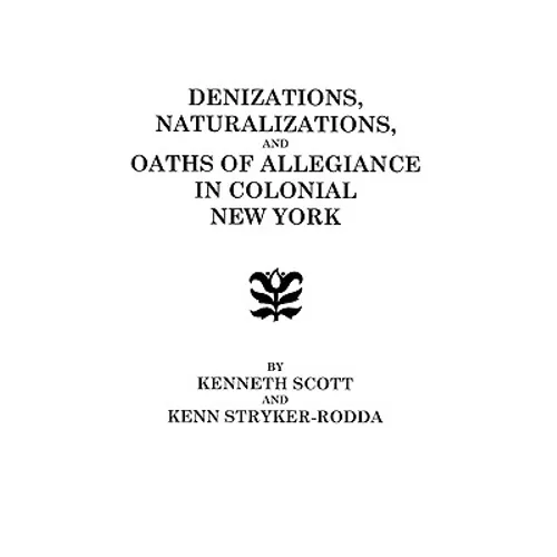 Denizations, Naturalizations, and Oaths of Allegiance in Colonial New York - Paperback