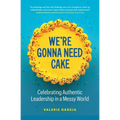 We're Gonna Need Cake: Celebrating Authentic Leadership in a Messy World - Paperback