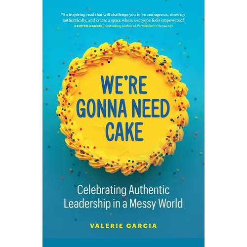 We're Gonna Need Cake: Celebrating Authentic Leadership in a Messy World - Paperback
