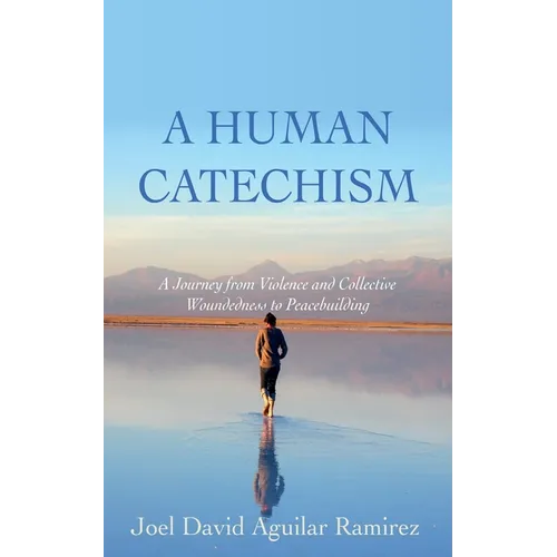 A Human Catechism: A Journey from Violence and Collective Woundedness to Peacebuilding - Hardcover