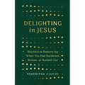 Delighting in Jesus: Rhythms to Restore Joy When You Feel Burdened, Broken, or Burned-Out - Paperback