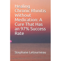 Healing Chronic Rhinitis Without Medication: A Cure That Has an 97% Success Rate - Paperback