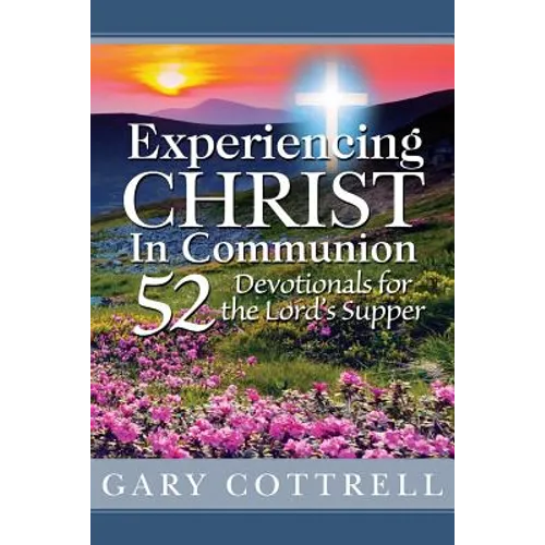 Experiencing CHRIST In Communion: 52 Devotionals for the Lord's Supper - Paperback