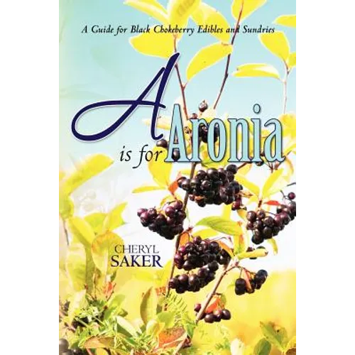 A is for Aronia: A Guide for Black Chokeberry Edibles and Sundries - Paperback