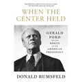 When the Center Held: Gerald Ford and the Rescue of the American Presidency - Paperback