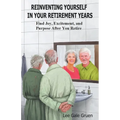 Reinventing Yourself in Your Retirement Years: Find Joy, Excitement, and Purpose After You Retire - Paperback