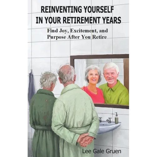 Reinventing Yourself in Your Retirement Years: Find Joy, Excitement, and Purpose After You Retire - Paperback