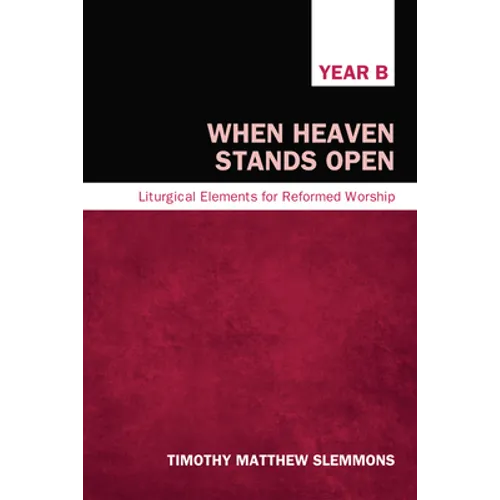 When Heaven Stands Open: Liturgical Elements for Reformed Worship, Year B - Paperback