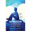 Humanism: In Command or in Crisis?: Disciples, Doubters, and Despisers Weigh in - Hardcover