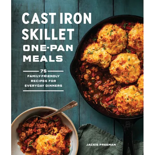 Cast Iron Skillet One-Pan Meals: 75 Family-Friendly Recipes for Everyday Dinners - Paperback