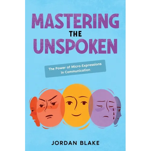 Mastering the Unspoken: The Power of Micro-Expressions in Communication - Paperback