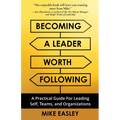 Becoming a Leader Worth Following: A Practical Guide for Leading Self, Teams, and Organizations - Paperback