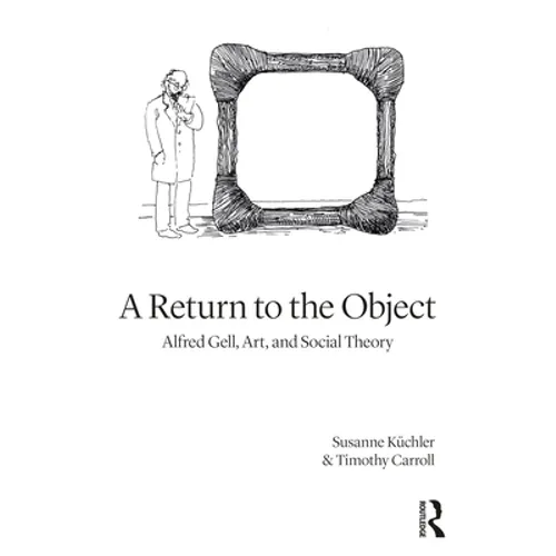 A Return to the Object: Alfred Gell, Art, and Social Theory - Paperback