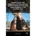 Memory, Place and Aboriginal-Settler History: Understanding Australians' Consciousness of the Colonial Past - Hardcover
