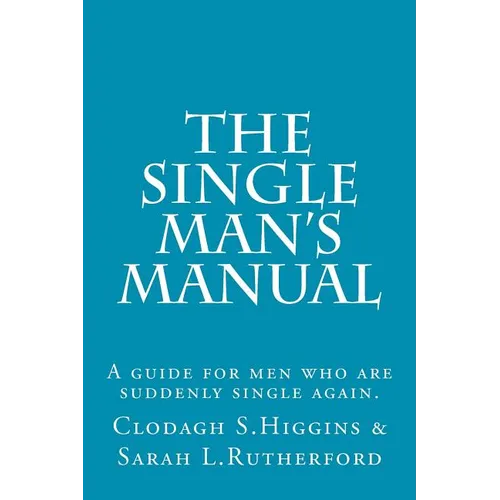The Single Man's Manual A guide for men who are suddenly single again.: The Single Mans Manual is a simple manual, including a 7 step program, full of - Paperback