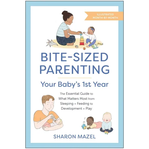 Bite-Sized Parenting: Your Baby's First Year: The Essential Guide to What Matters Most, from Sleeping and Feeding to Development and Play, in an Illus - Paperback