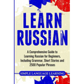 Learn Russian: A Comprehensive Guide to Learning Russian for Beginners, Including Grammar, Short Stories and 2500 Popular Phrases - Paperback