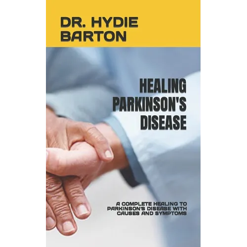 Healing Parkinson's Disease: A Complete Healing to Parkinson's Disease with Causes and Symptoms - Paperback