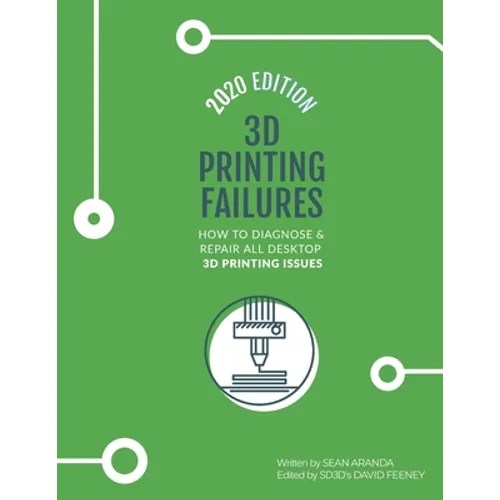 3D Printing Failures: 2020 Edition: How to Diagnose and Repair ALL Desktop 3D Printing Issues - Paperback