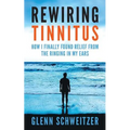 Rewiring Tinnitus: How I Finally Found Relief From The Ringing In My Ears - Paperback